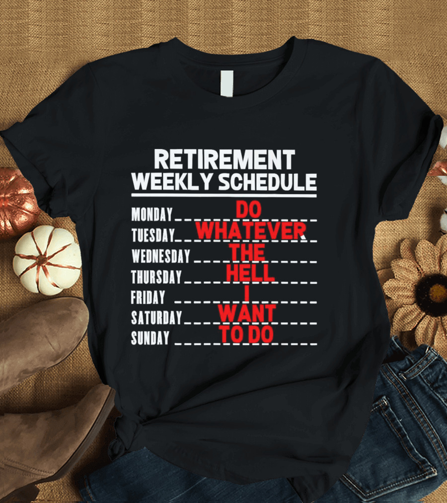 Retirement Weekly Schedule Do Whatever The Hell I Want To Do T-Shirt