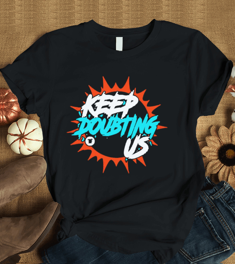 Miami Dolphins Keep Doubting Us Bold Splash T-Shirt