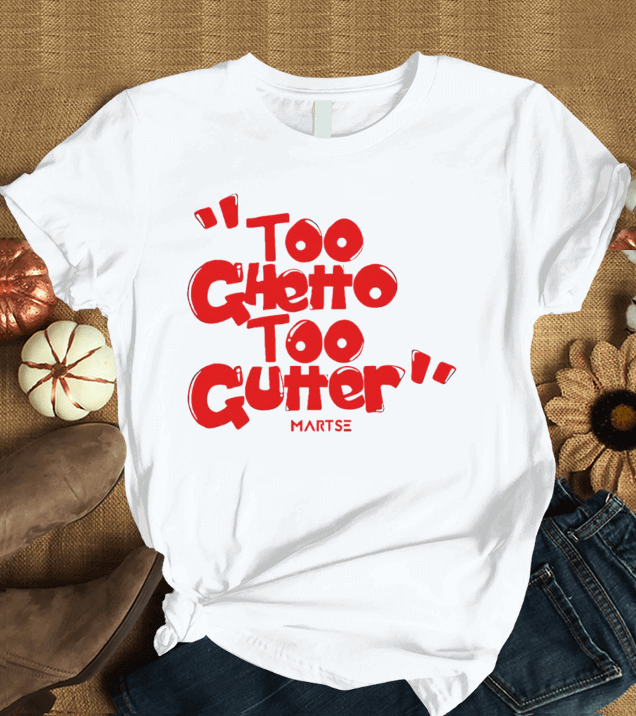 Too Ghetto Too Gutter Martse T-Shirt