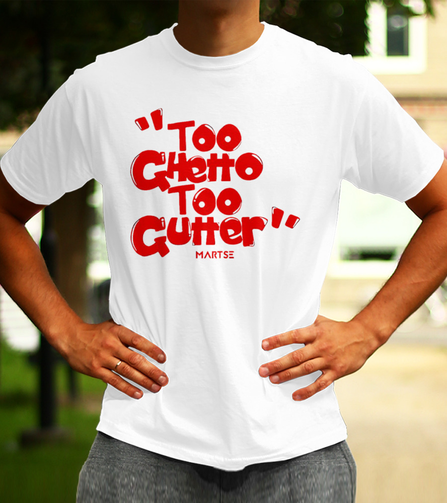 Too Ghetto Too Gutter Martse T-Shirt