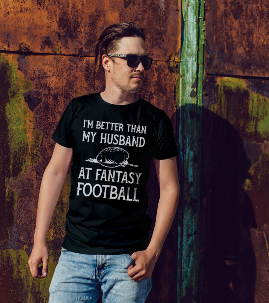 I’m Better Than My Husband At Fantasy Football With Football T-Shirt