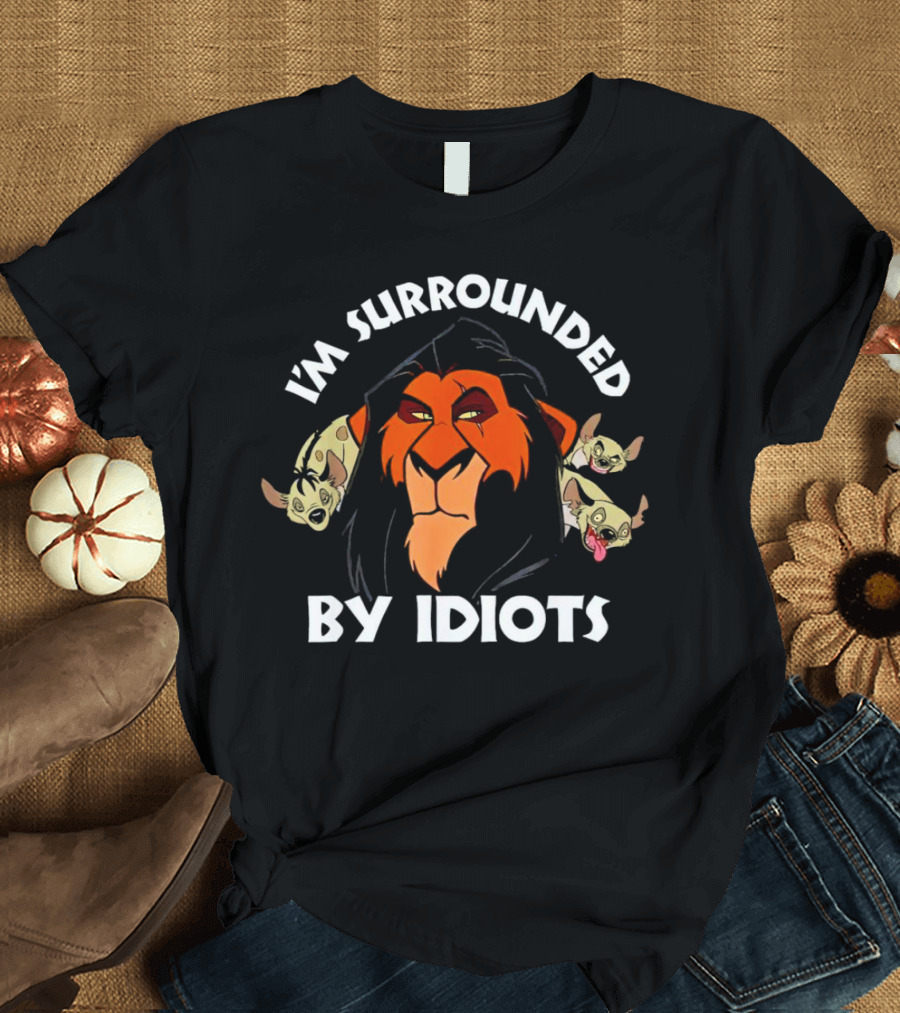 Lion King Scar Surrounded By Hyenas I'm Surrounded By Idiots T-Shirt