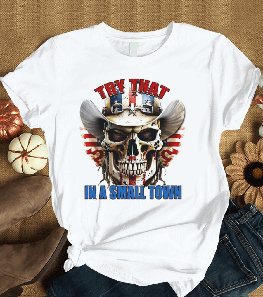 Try That In A Small Town Skull With American Flag Cowboy Hat T-Shirt