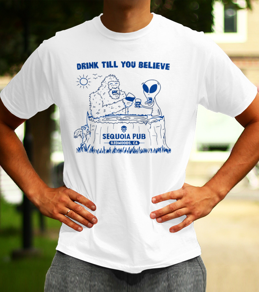 Drink Till You Believe Bigfoot Alien Sequoia Pub Redwoods CA T-Shirt