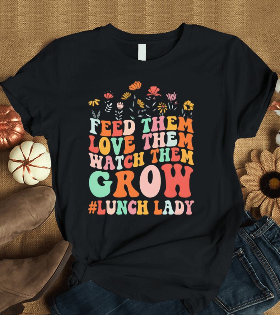 Feed Them Love Them Watch Them Grow #Lunch Lady T-Shirt