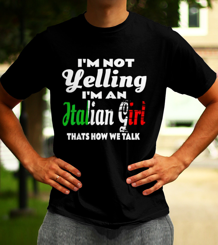 I’m Not Yelling I’m An Italian Girl That’s How We Talk T-Shirt