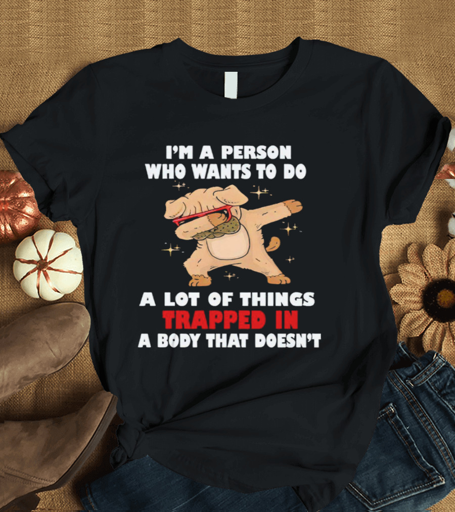 I'm A Person Who Wants To Do A Lot Of Things Trapped In A Body That Doesn’t Dog Dabbing T-Shirt