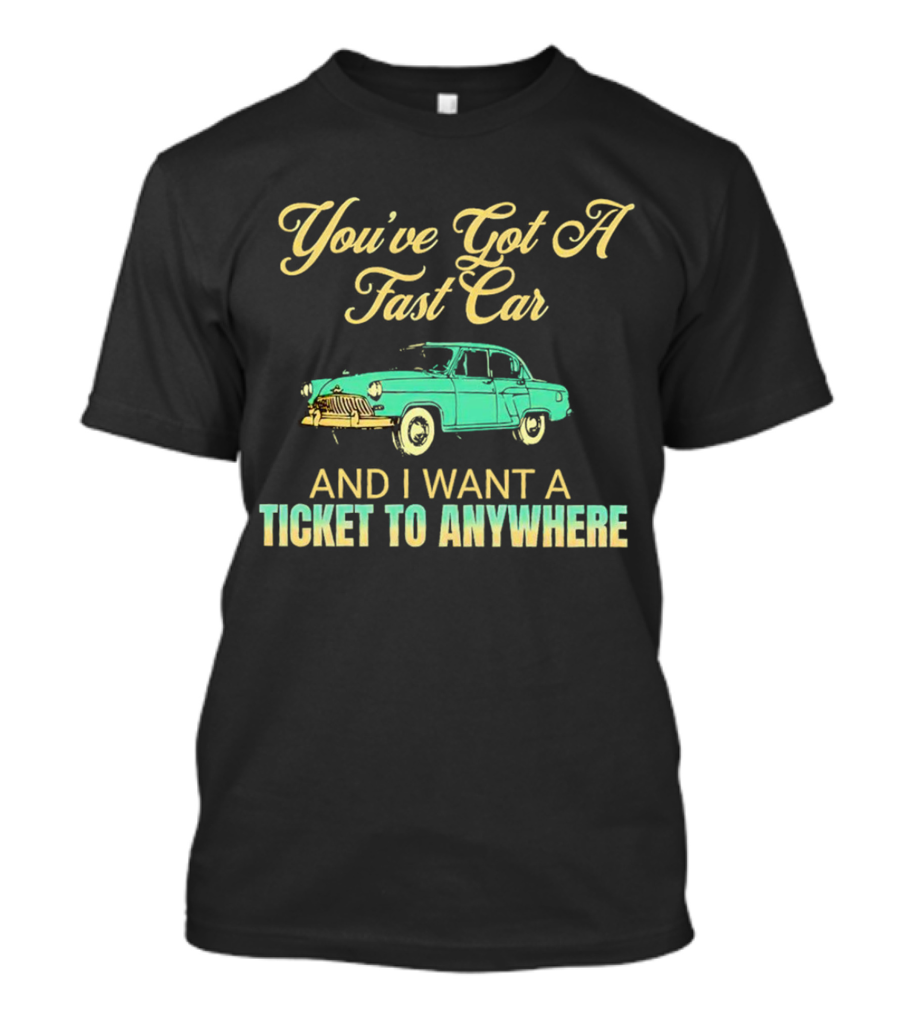 You've Got A Fast Car And I Want A Ticket To Anywhere Luke Combs T-Shirt