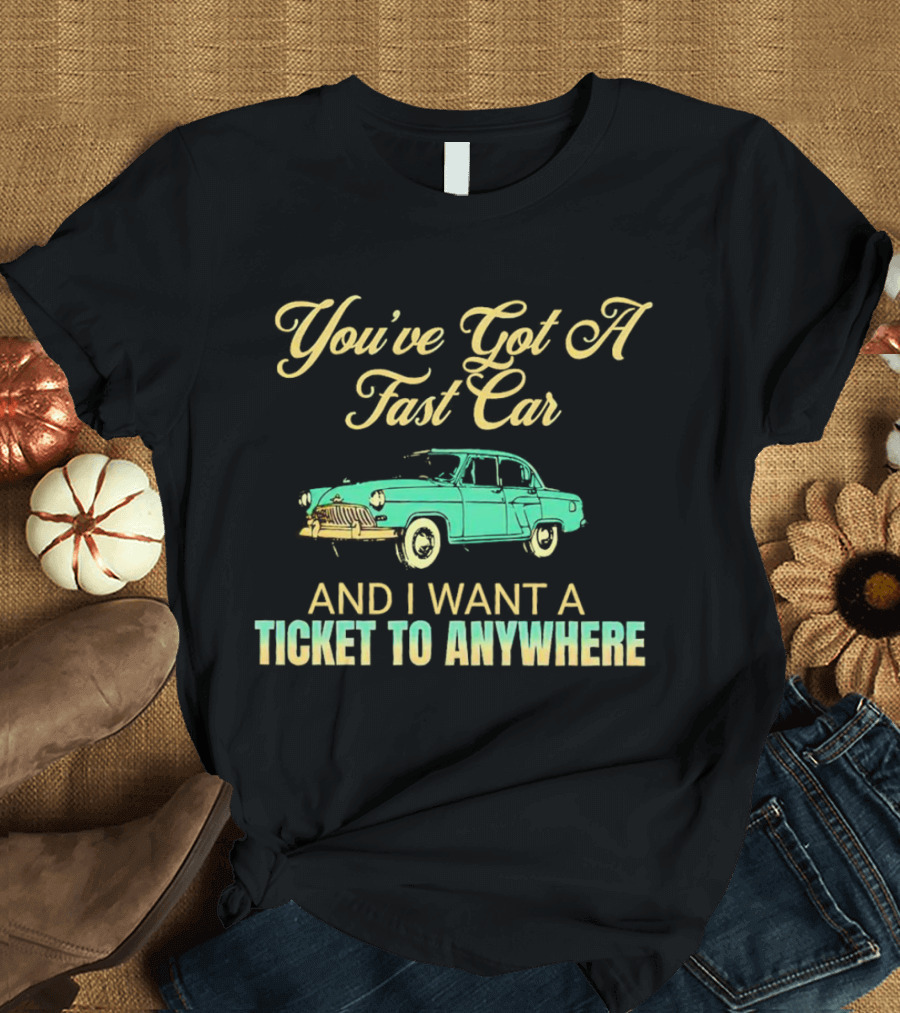 You've Got A Fast Car And I Want A Ticket To Anywhere Luke Combs T-Shirt