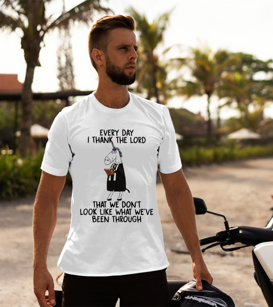 Unicorn Every Day I Thank The Lord That We Don’t Look Like What We’ve Been Through T-Shirt