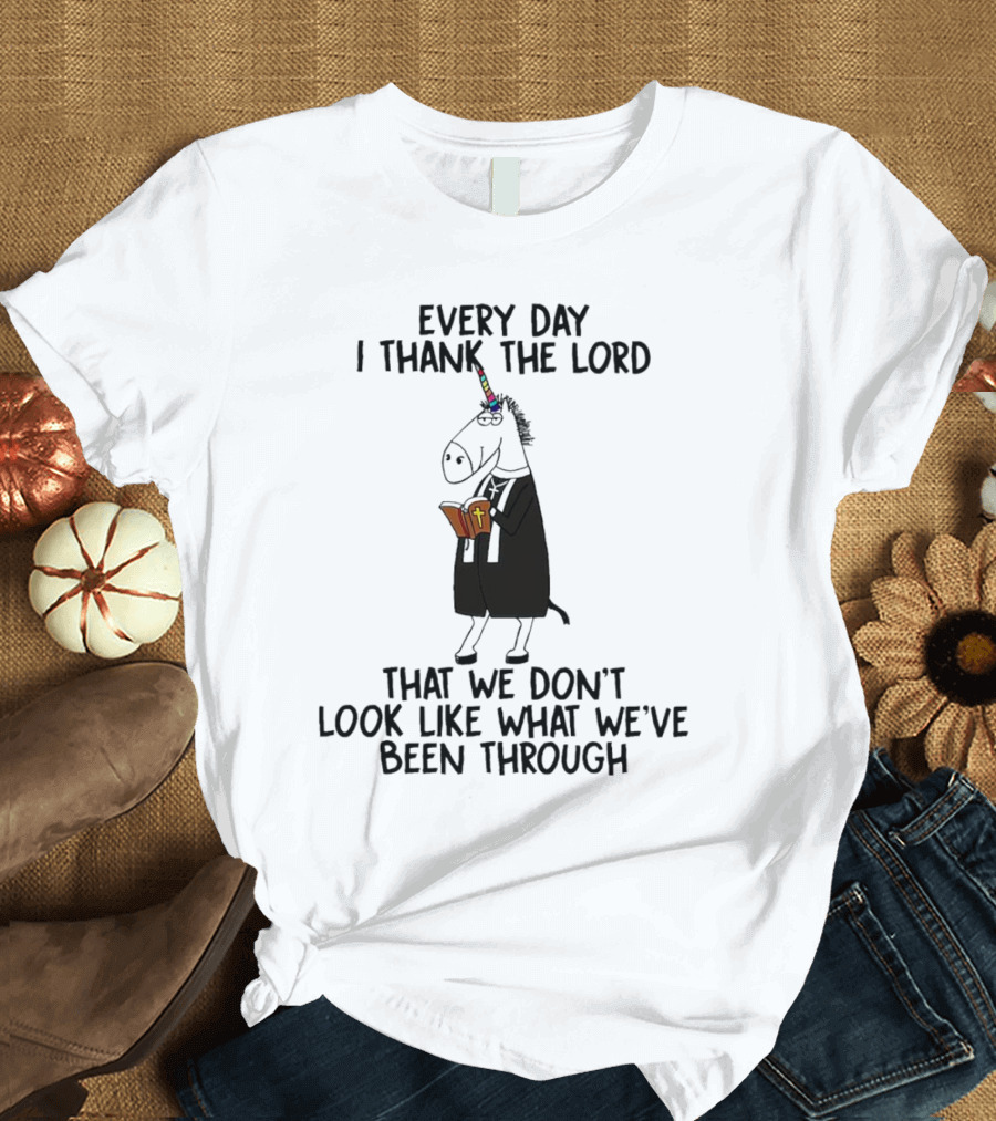 Unicorn Every Day I Thank The Lord That We Don’t Look Like What We’ve Been Through T-Shirt