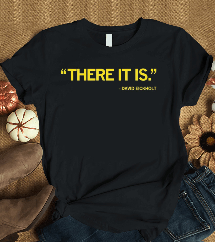 David Eickholt There It Is Quote T-Shirt