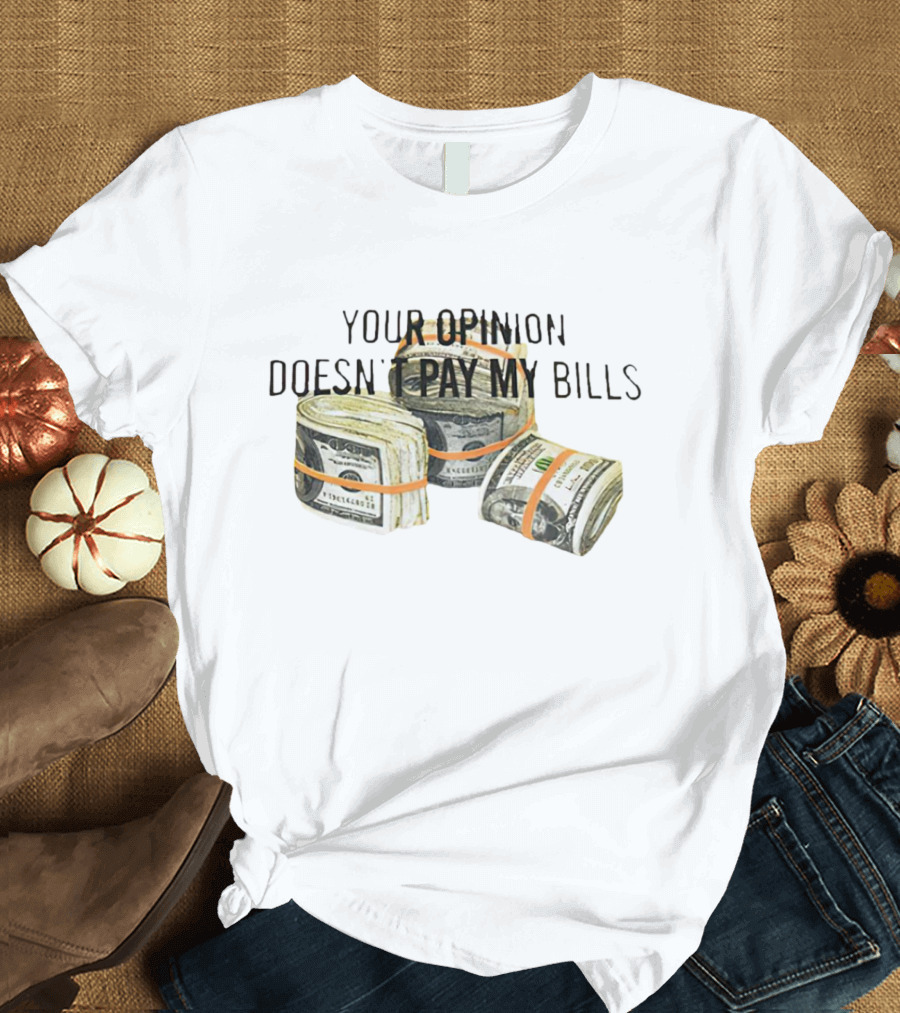 Your Opinion Doesn’t Pay My Bills Dollar Stacks T-Shirt