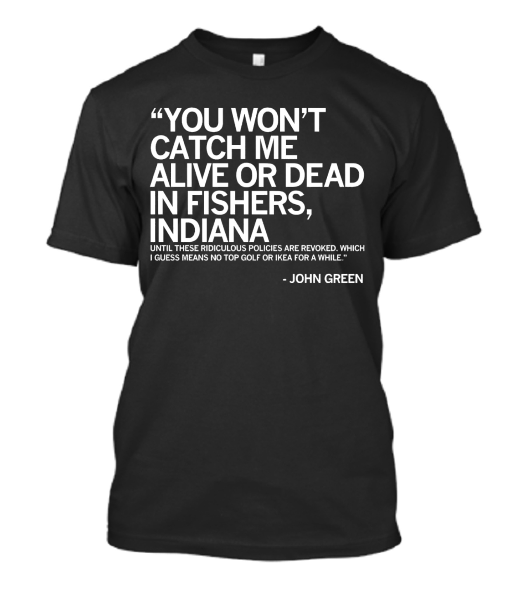 You Won’t Catch Me Alive Or Dead In Fishers Indiana John Green Quote On Policies Top Golf IKEA T-Shirt