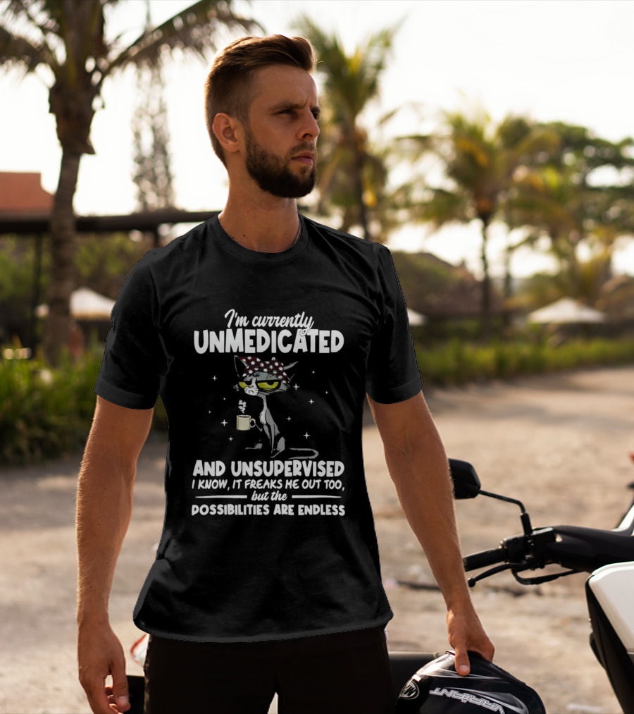 I'm Currently Unmedicated And Unsupervised I Know It Freaks Me Out Too But The Possibilities Are Endless T-Shirt