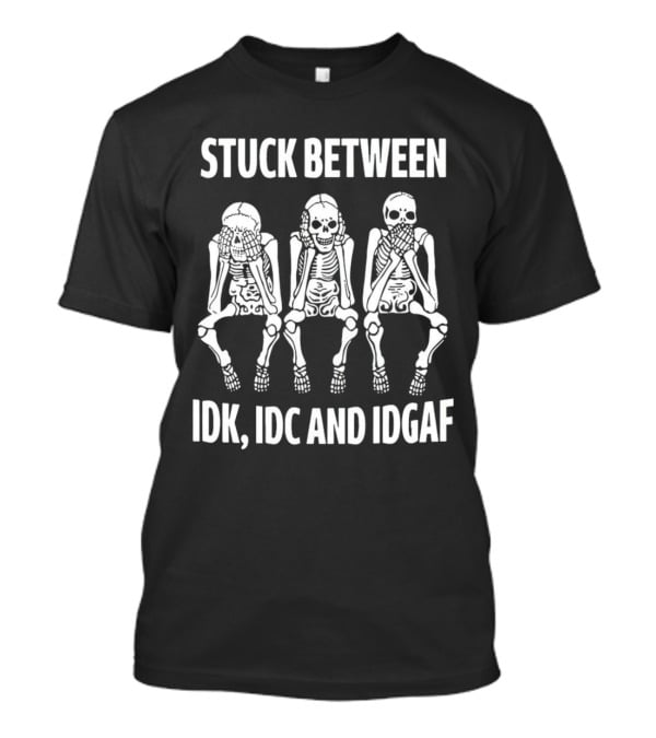 Stuck Between IDK IDC And IDGAF Skeletons T-Shirt
