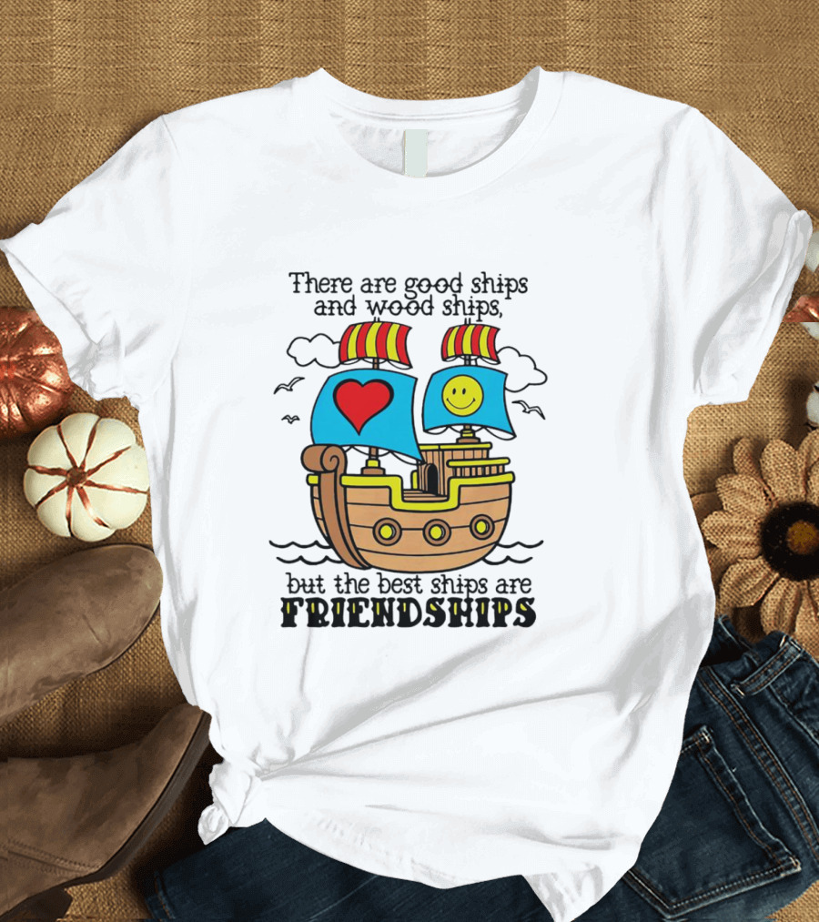 There Are Good Ships And Wood Ships Heart And Smiley Face Friendship Sailboat T-Shirt