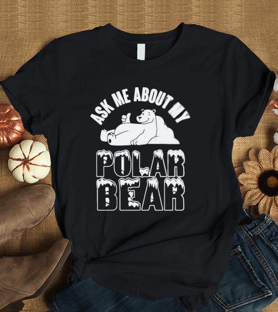 ASK ME ABOUT MY POLAR BEAR POLAR BEAR T-Shirt