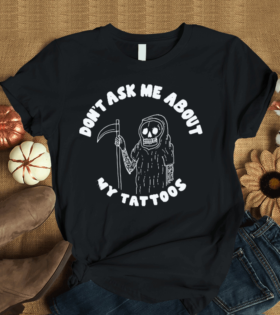 Don't Ask Me About My Tattoos Grim Reaper Skeleton Sleeved With Scythe T-Shirt