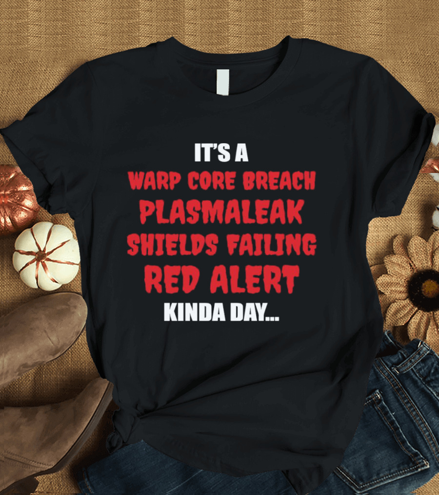 It's A Warp Core Breach Plasma Leak Shields Failing Red Alert Kinda Day T-Shirt