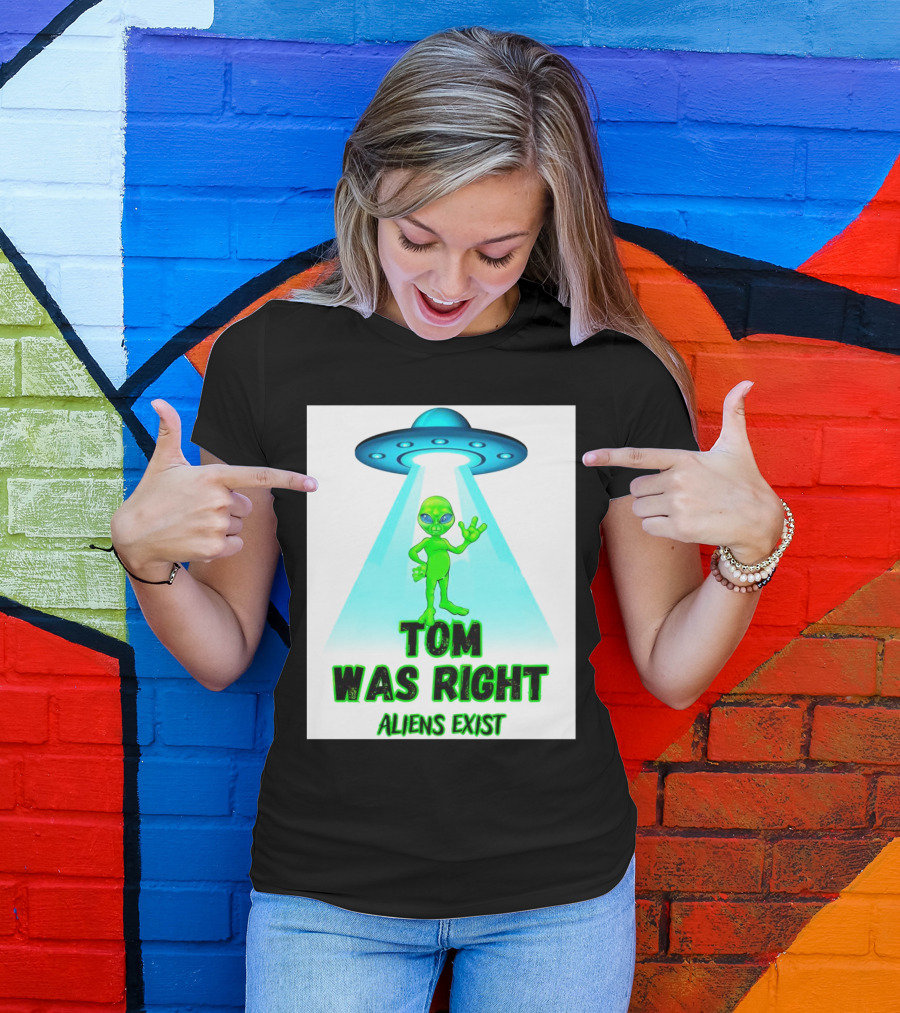 Tom Was Right Aliens Exist UFO T-Shirt