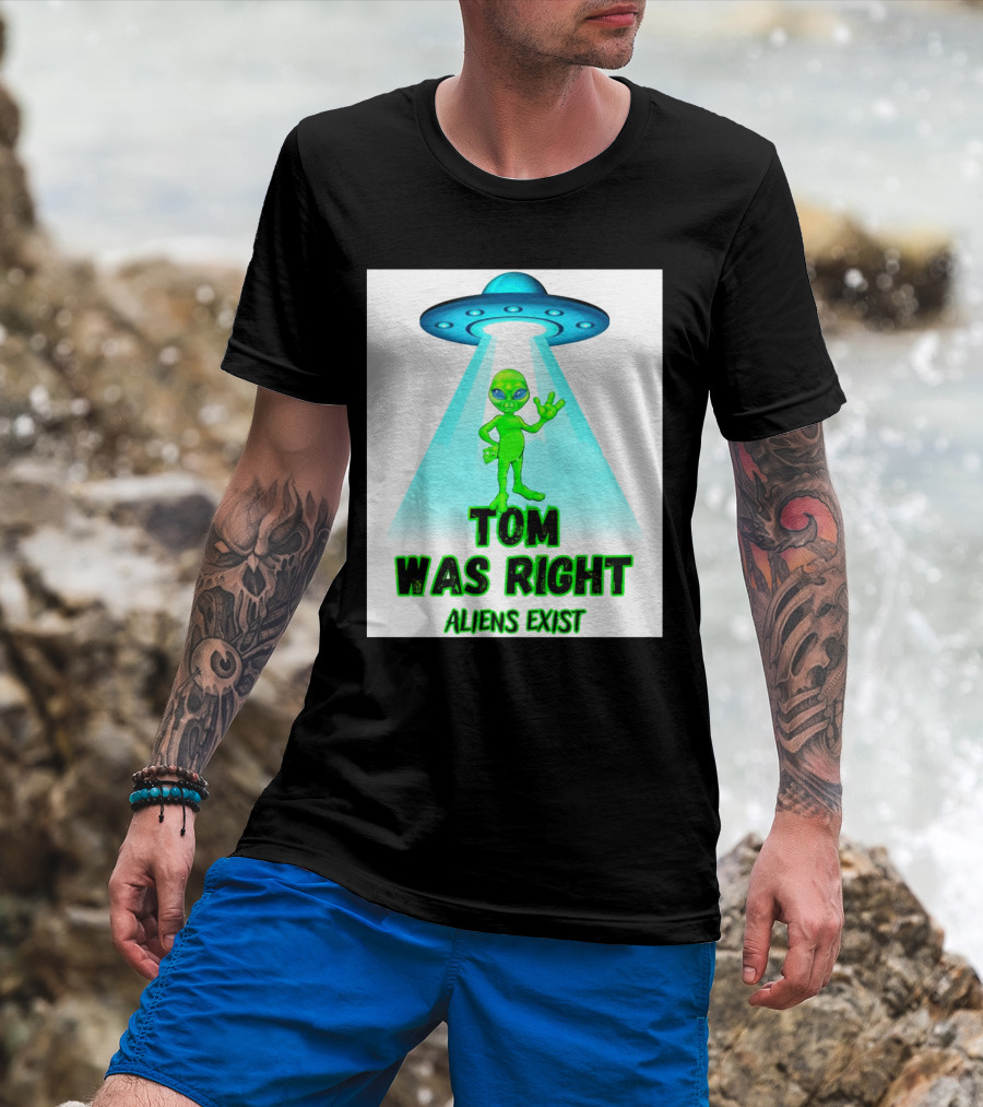 Tom Was Right Aliens Exist UFO T-Shirt