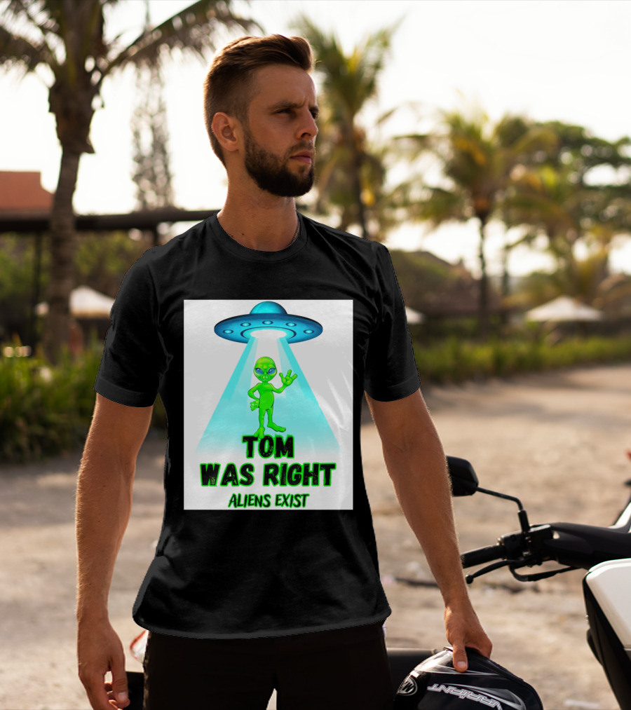 Tom Was Right Aliens Exist UFO T-Shirt