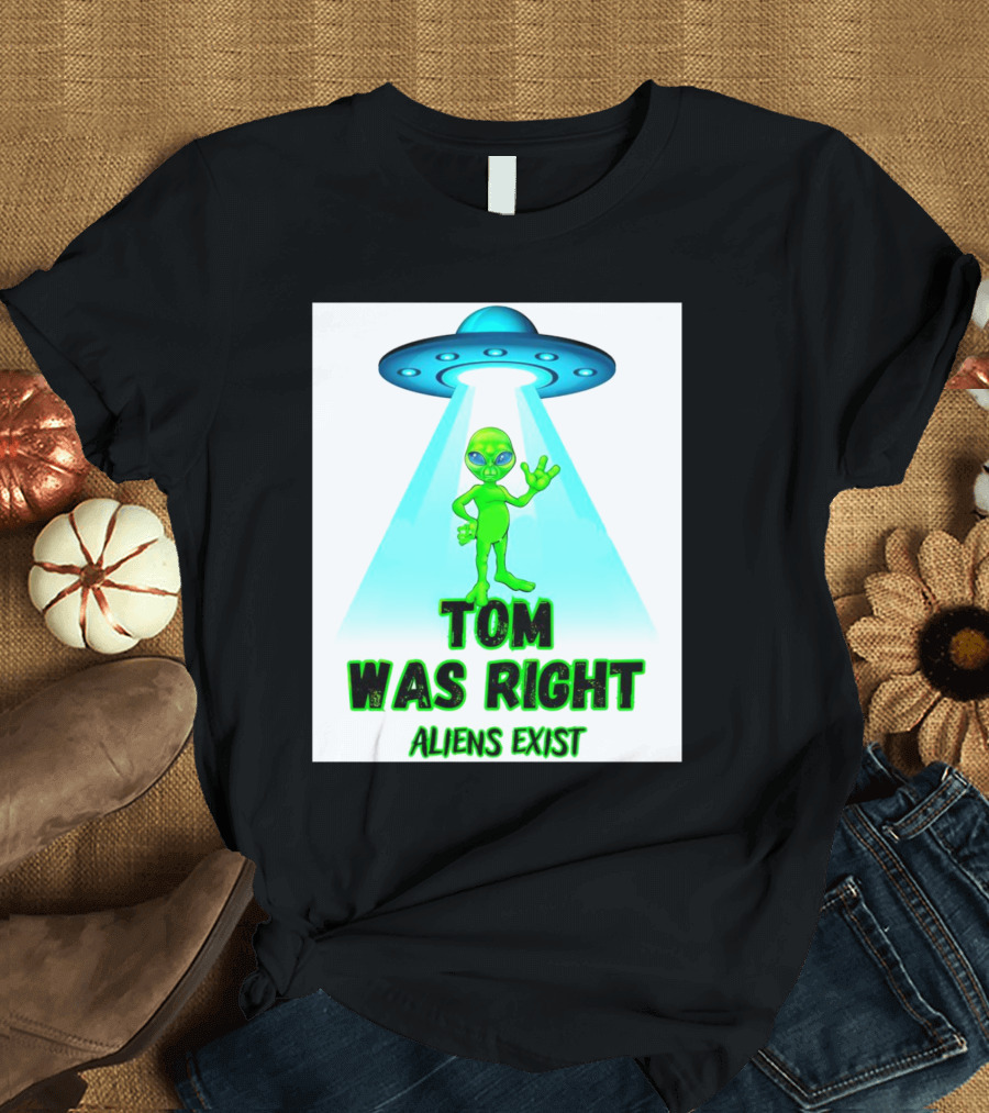 Tom Was Right Aliens Exist UFO T-Shirt