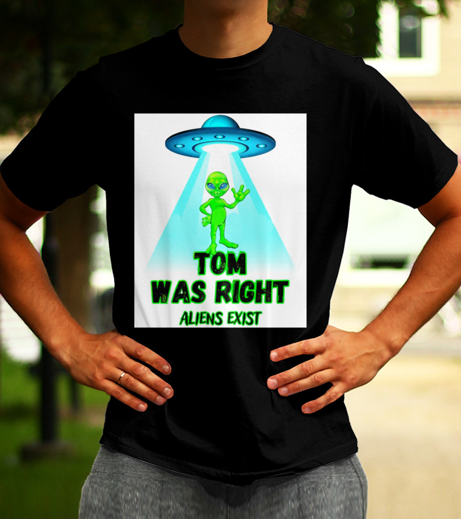 Tom Was Right Aliens Exist UFO T-Shirt