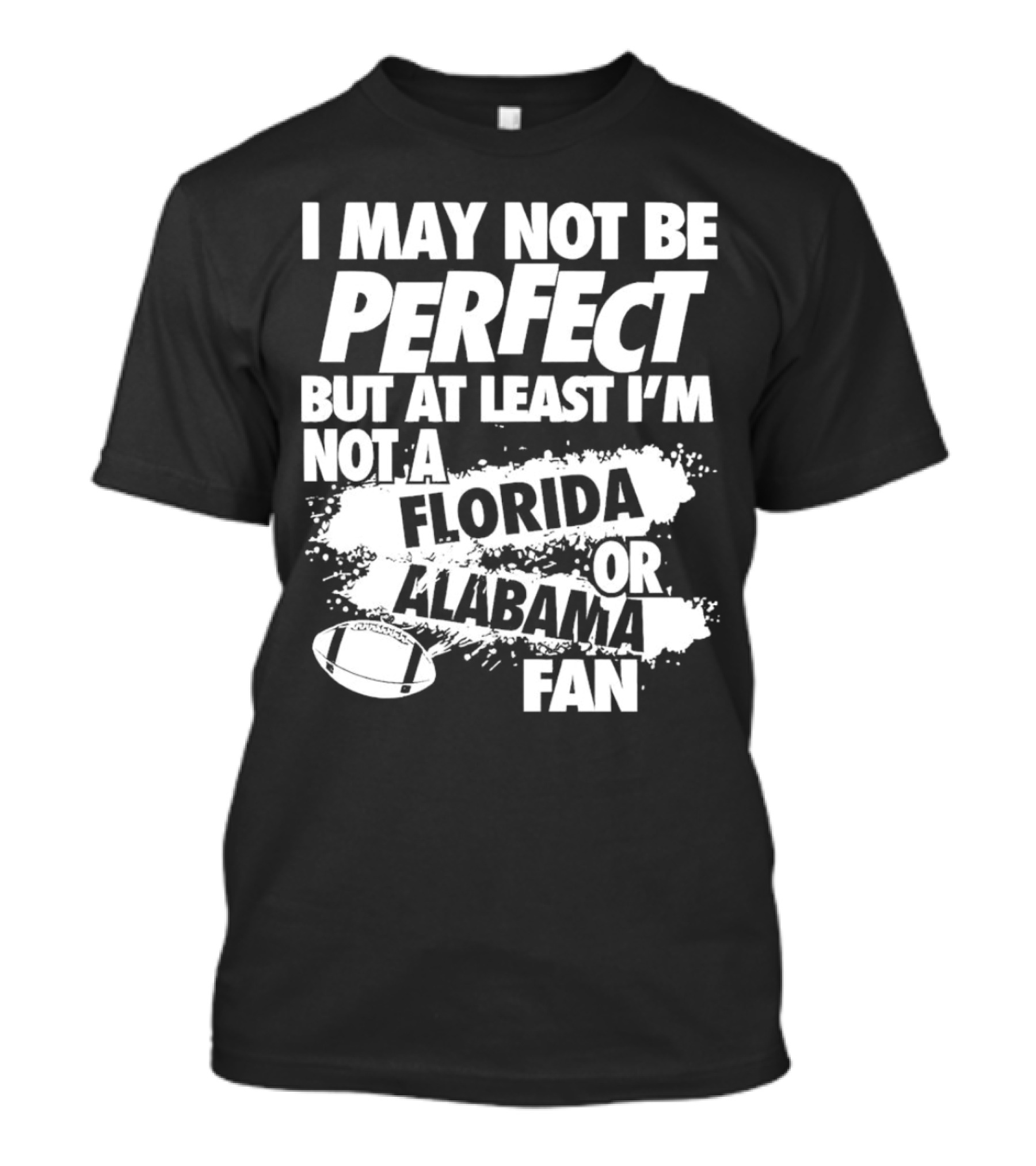 I May Not Be Perfect But At Least I’m Not A Florida Or Alabama Fan Football T-Shirt
