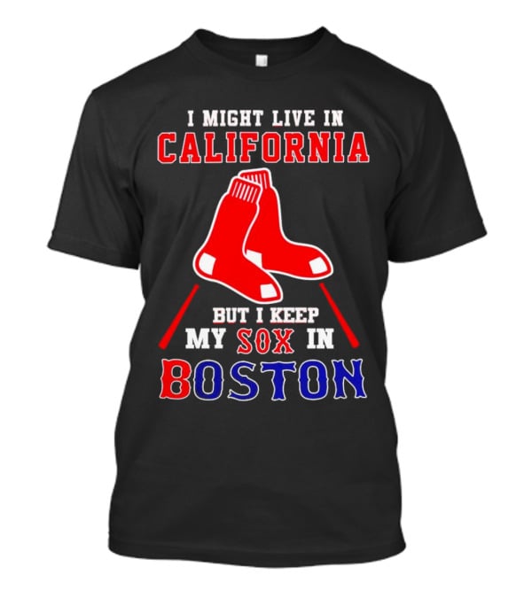 I Might Live In California But I Keep My Sox In Boston Red Sox T-Shirt