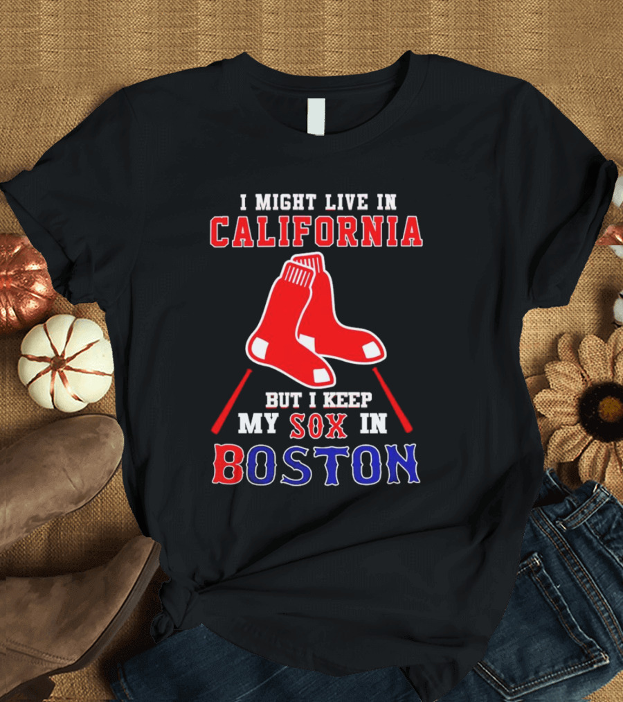 I Might Live In California But I Keep My Sox In Boston Red Sox T-Shirt