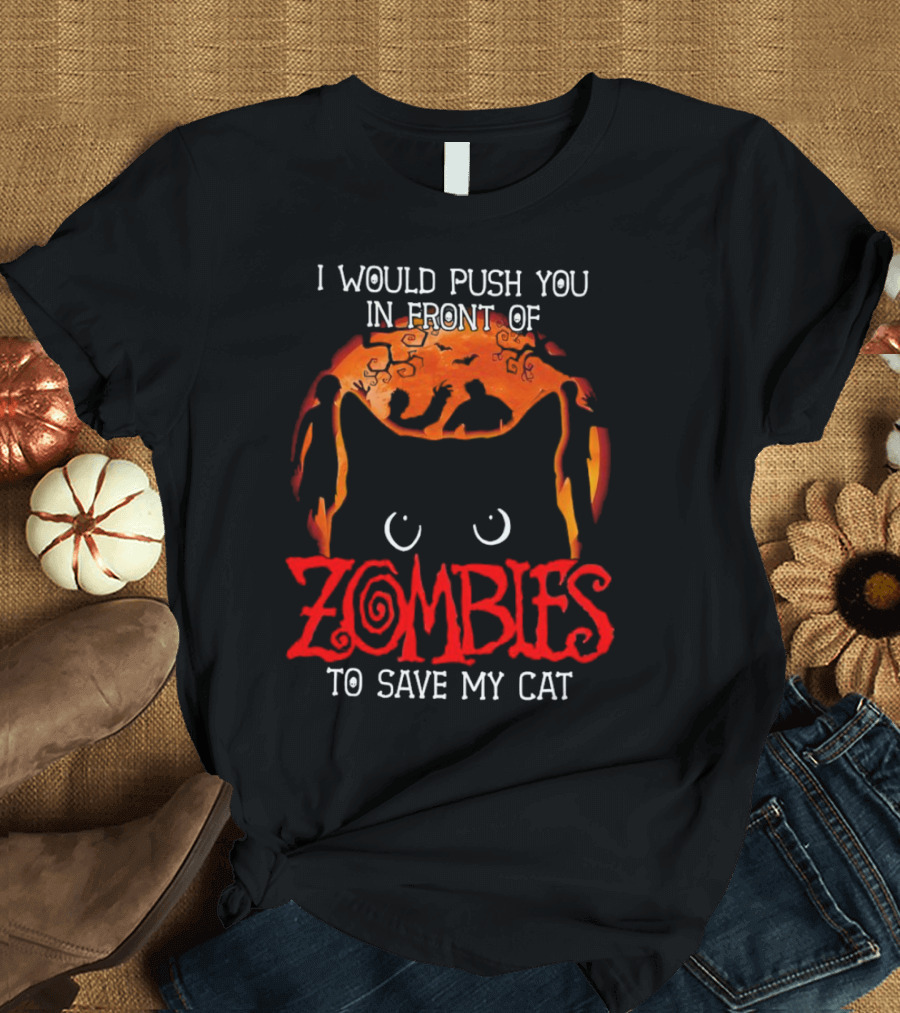 I Would Push You In Front Of Zombies To Save My Cat Halloween T-Shirt
