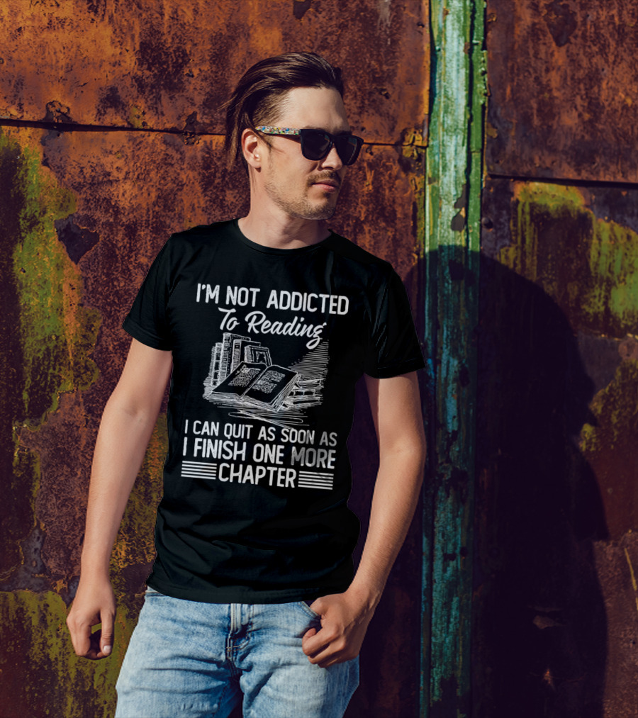 I'm Not Addicted To Reading I Can Quit As Soon As I Finish One More Chapter Books T-Shirt