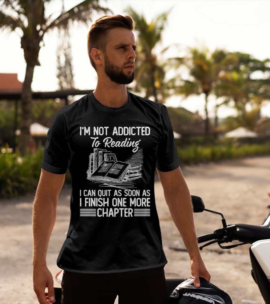 I'm Not Addicted To Reading I Can Quit As Soon As I Finish One More Chapter Books T-Shirt