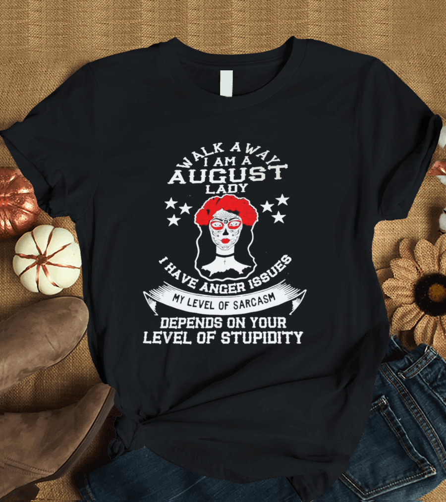 Walk Away I Am A August Lady I Have Anger Issues My Level Of Sarcasm Depends On Your Level Of Stupidity T-Shirt