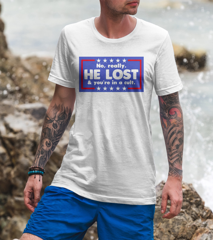 No Really He Lost And You're In A Cult America Political Commentary T-Shirt