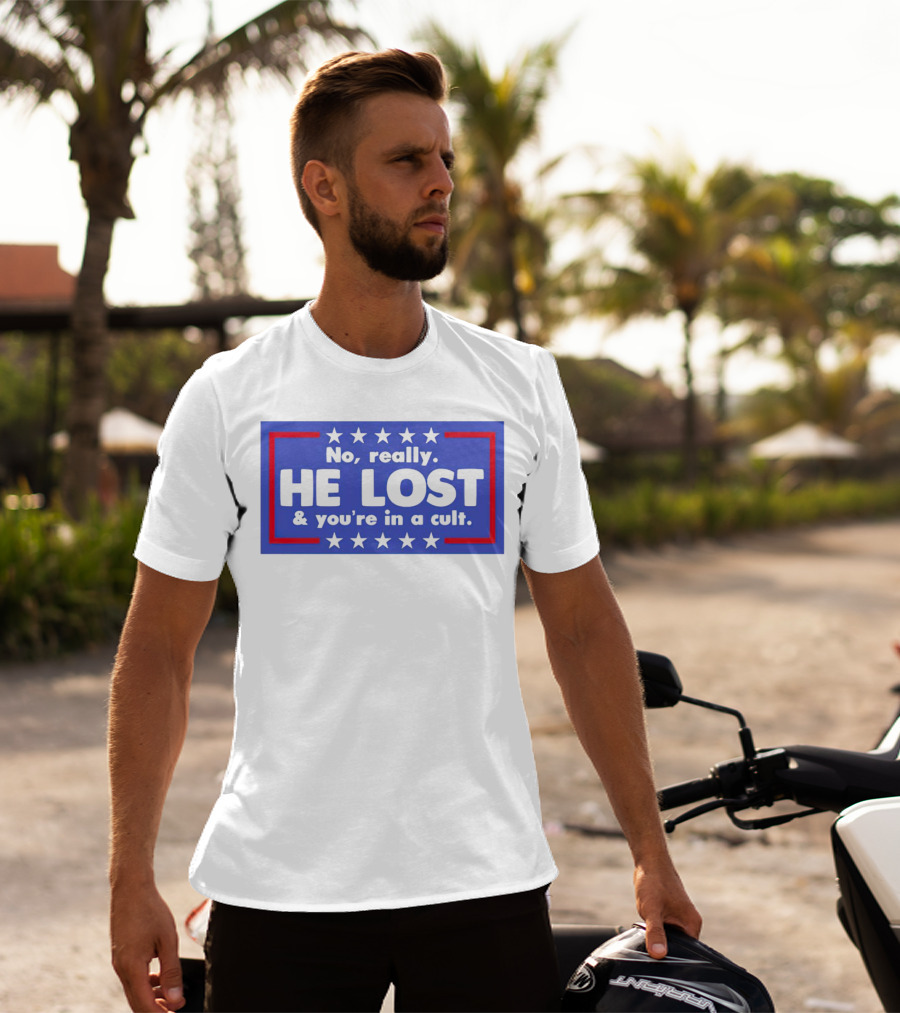 No Really He Lost And You're In A Cult America Political Commentary T-Shirt