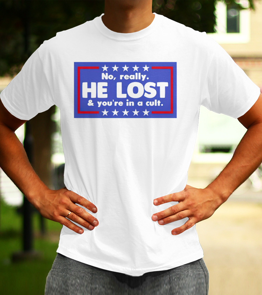 No Really He Lost And You're In A Cult America Political Commentary T-Shirt