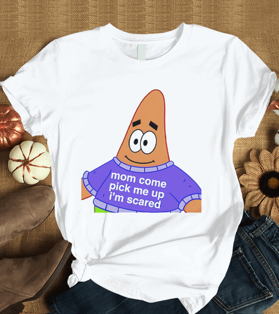 Patrick Star Mom Come Pick Me Up I'm Scared T-Shirt