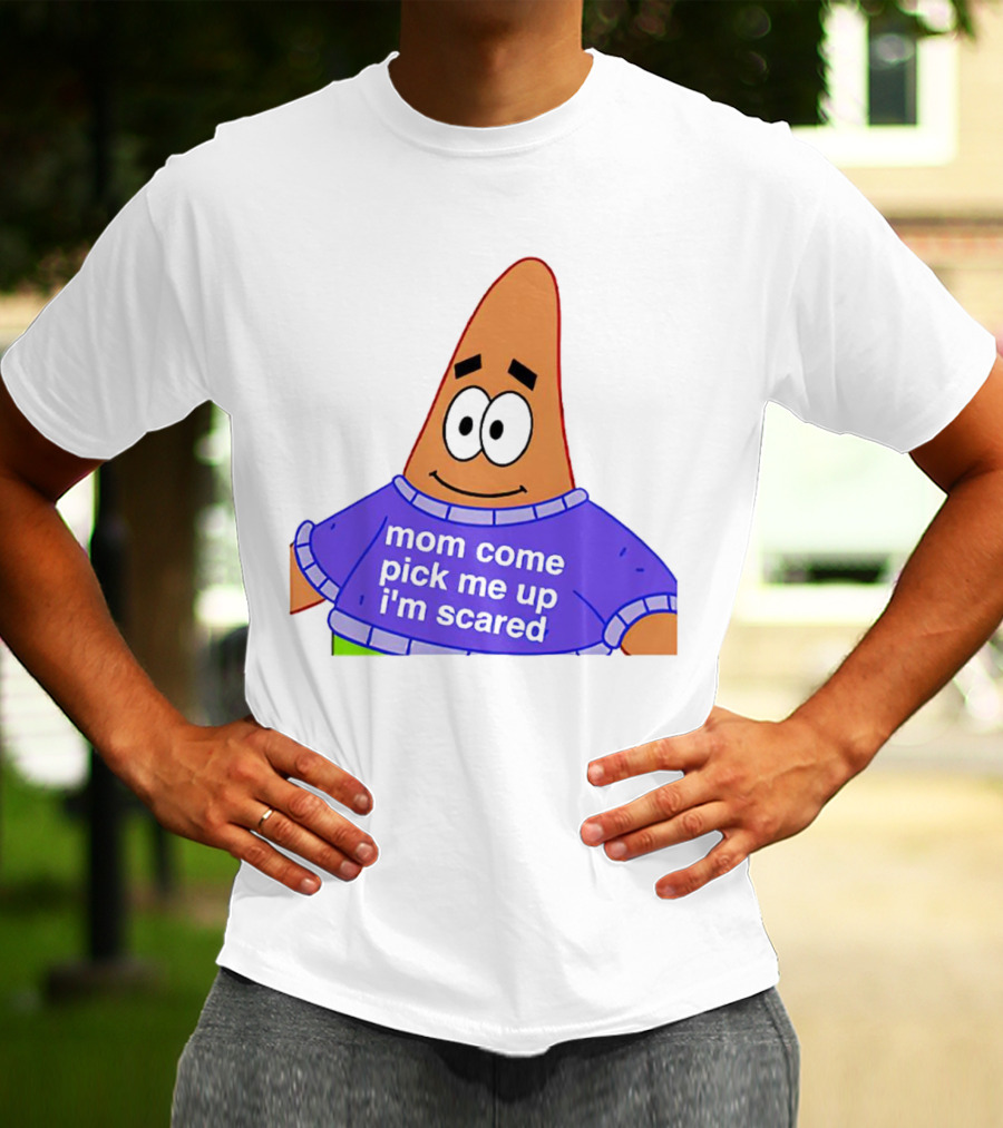Patrick Star Mom Come Pick Me Up I'm Scared T-Shirt