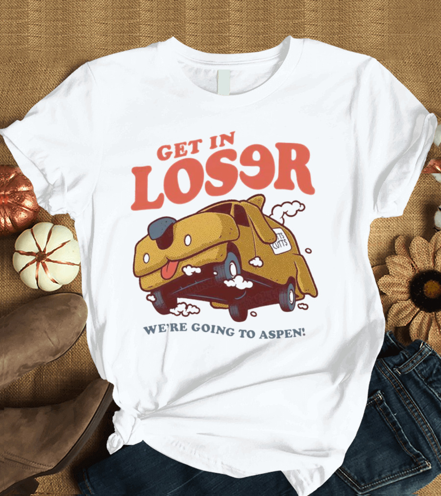 Get In Loser We're Going To Aspen Dumb And Dumber Mean Girls Car T-Shirt