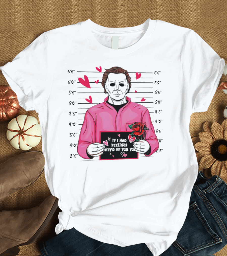 If I Had Feelings They’d Be For You Michael Myers Mugshot Pink Hearts And Roses T-Shirt