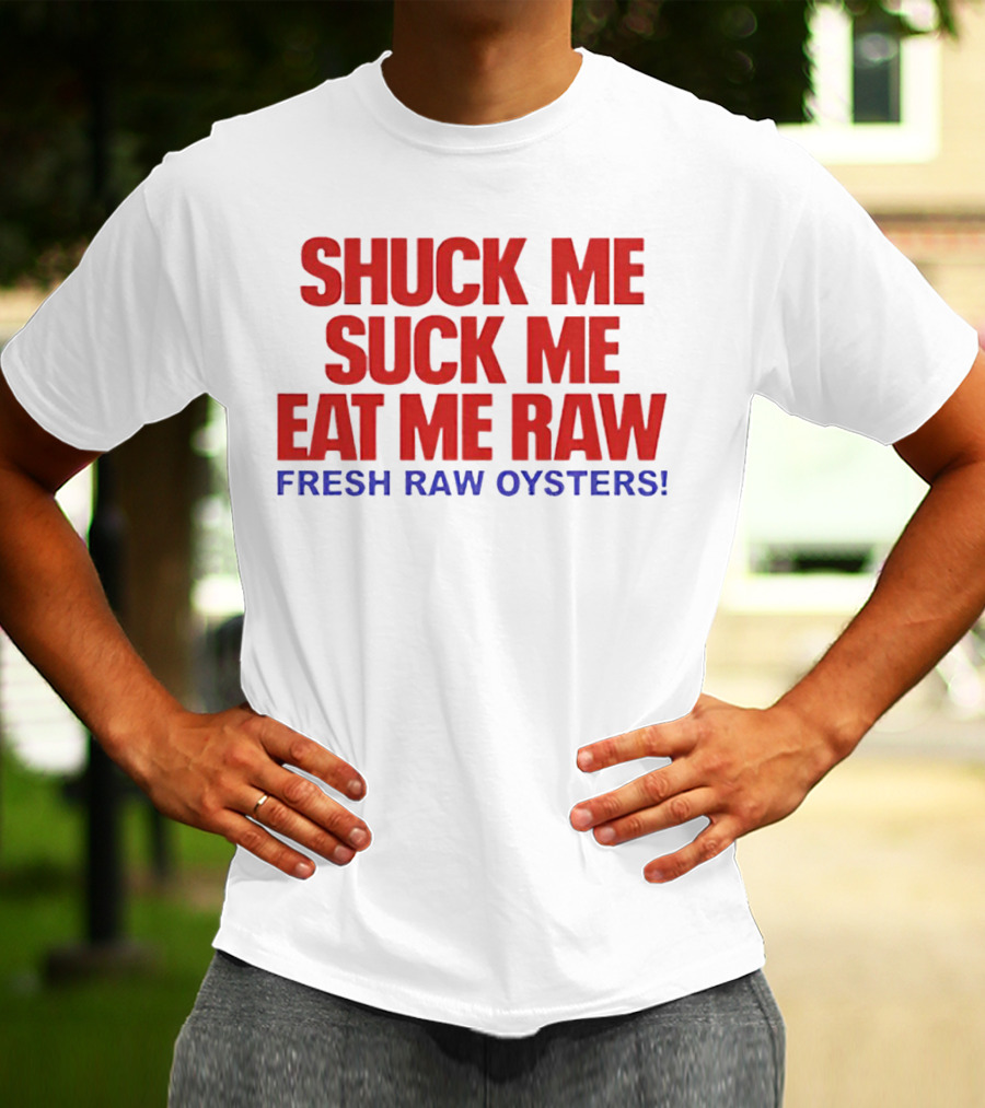 Shuck Me Suck Me Eat Me Raw Fresh Raw Oysters T-Shirt