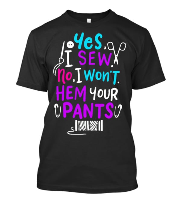 Yes I Sew No I Won't Hem Your Pants Sewing Scissors Safety Pins Needles Thread T-Shirt