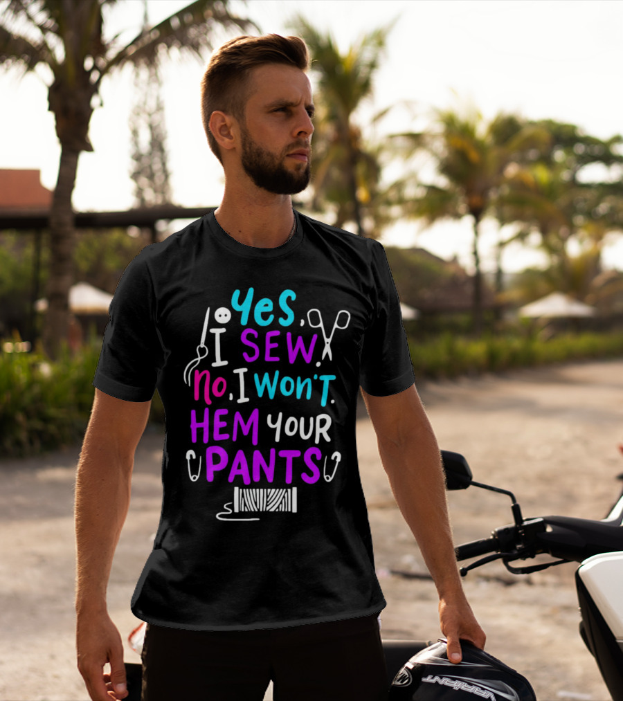 Yes I Sew No I Won't Hem Your Pants Sewing Scissors Safety Pins Needles Thread T-Shirt
