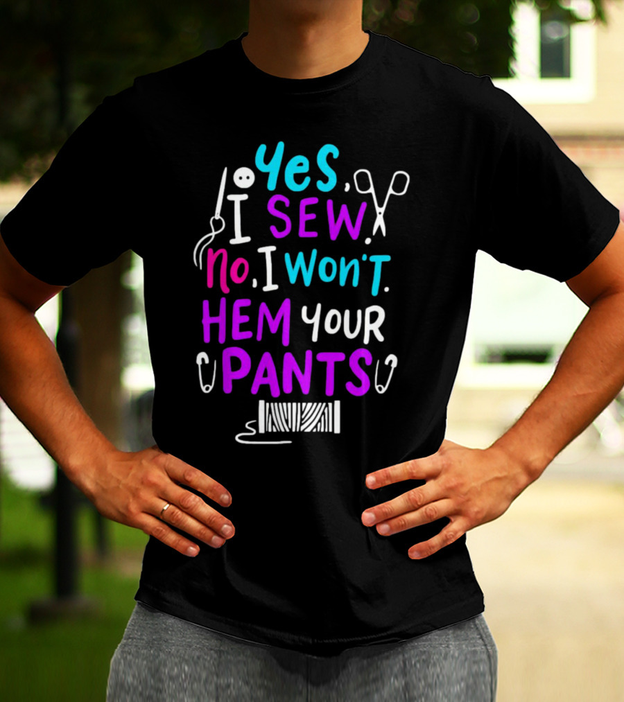 Yes I Sew No I Won't Hem Your Pants Sewing Scissors Safety Pins Needles Thread T-Shirt