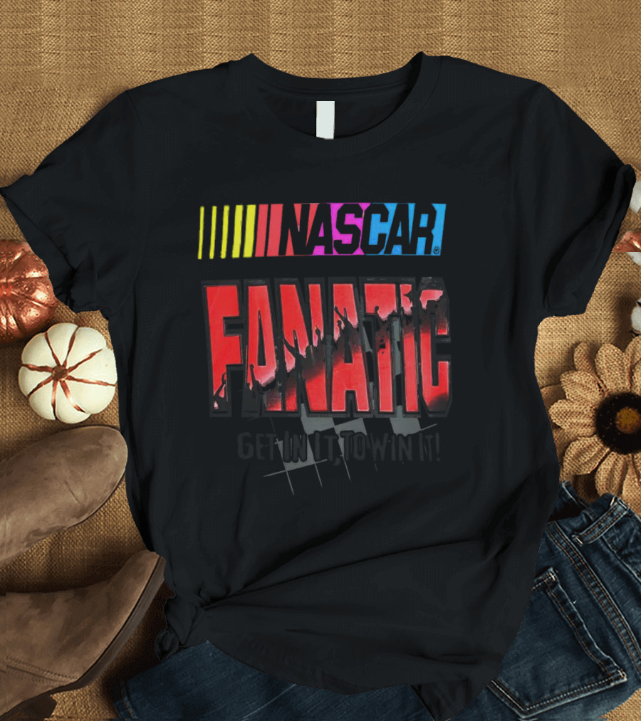 NASCAR Fanatic Get In It To Win It Racing Passion T-Shirt