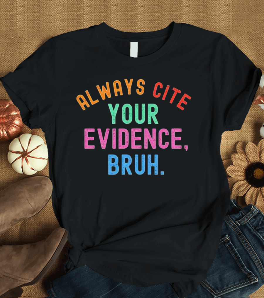 Always Cite Your Evidence Bruh T-Shirt