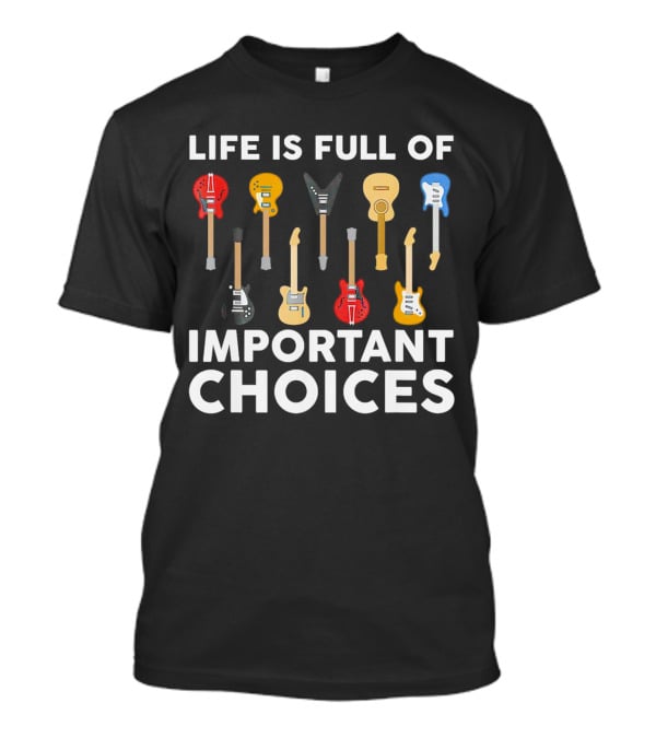 Life Is Full Of Important Choices Guitar Types T-Shirt